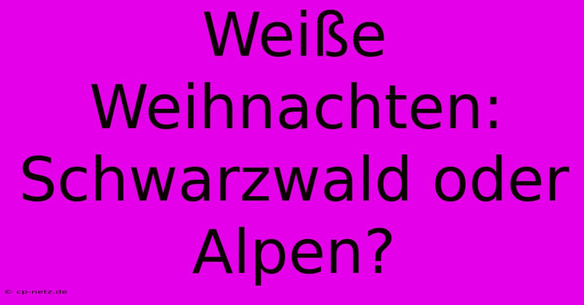 Weiße Weihnachten:  Schwarzwald Oder Alpen?