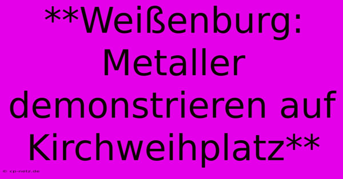 **Weißenburg: Metaller Demonstrieren Auf Kirchweihplatz**