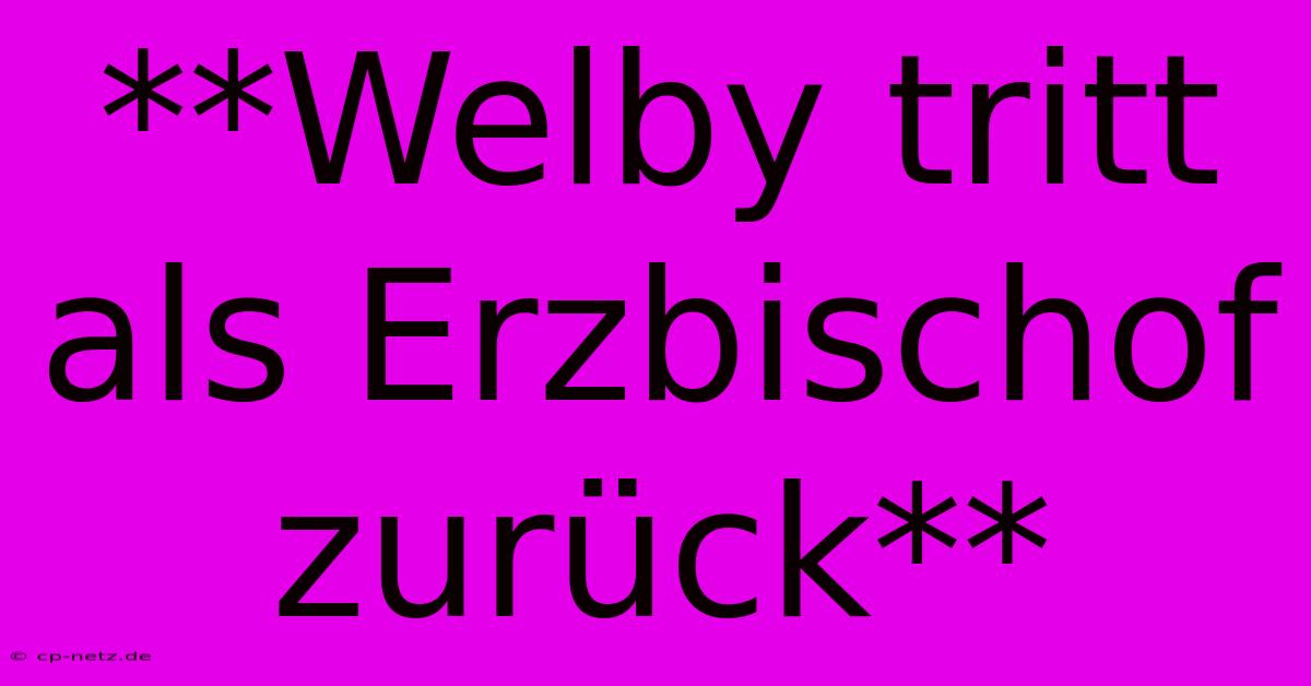 **Welby Tritt Als Erzbischof Zurück**