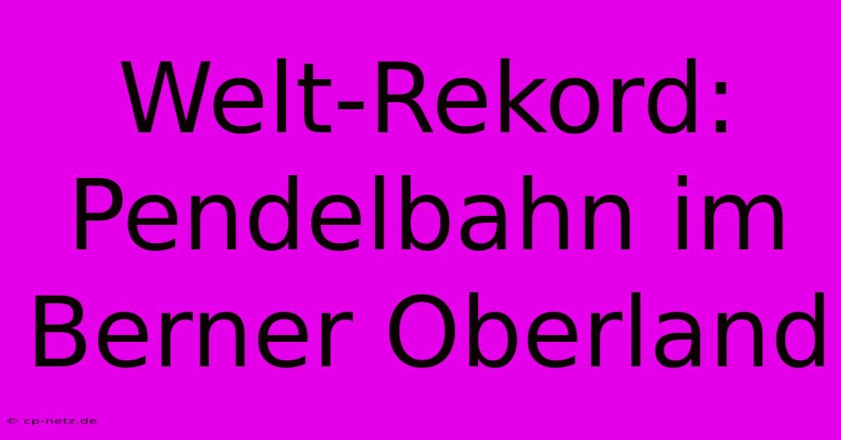 Welt-Rekord: Pendelbahn Im Berner Oberland