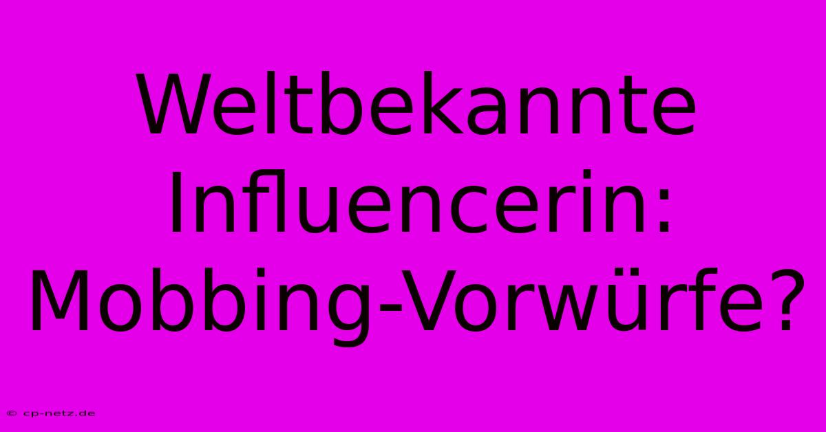 Weltbekannte Influencerin: Mobbing-Vorwürfe?