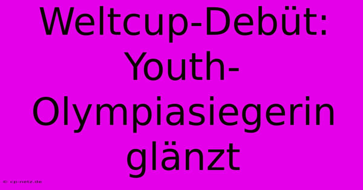 Weltcup-Debüt: Youth-Olympiasiegerin Glänzt