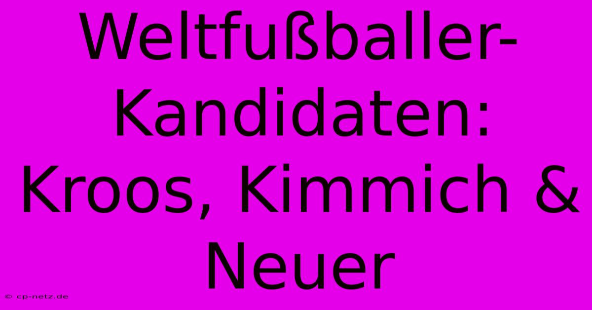 Weltfußballer-Kandidaten: Kroos, Kimmich & Neuer