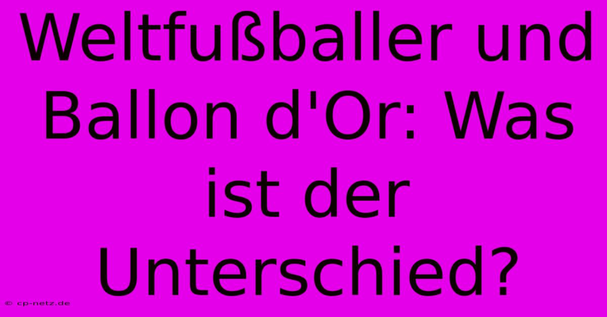 Weltfußballer Und Ballon D'Or: Was Ist Der Unterschied?