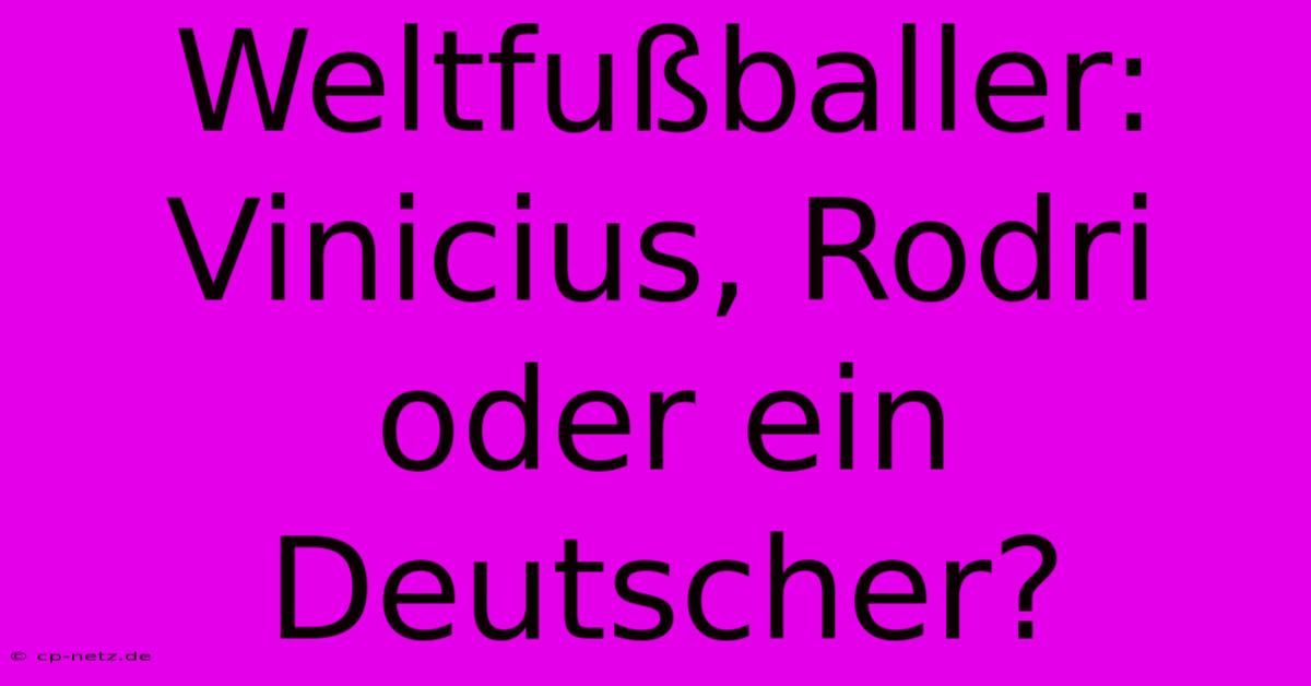 Weltfußballer: Vinicius, Rodri Oder Ein Deutscher?