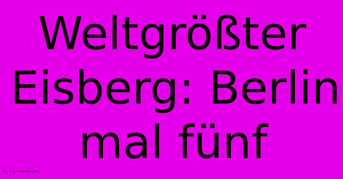 Weltgrößter Eisberg: Berlin Mal Fünf