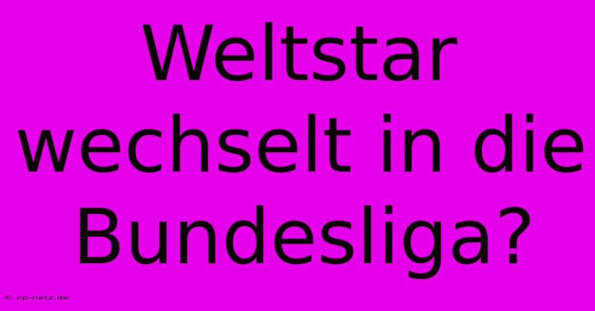 Weltstar Wechselt In Die Bundesliga?