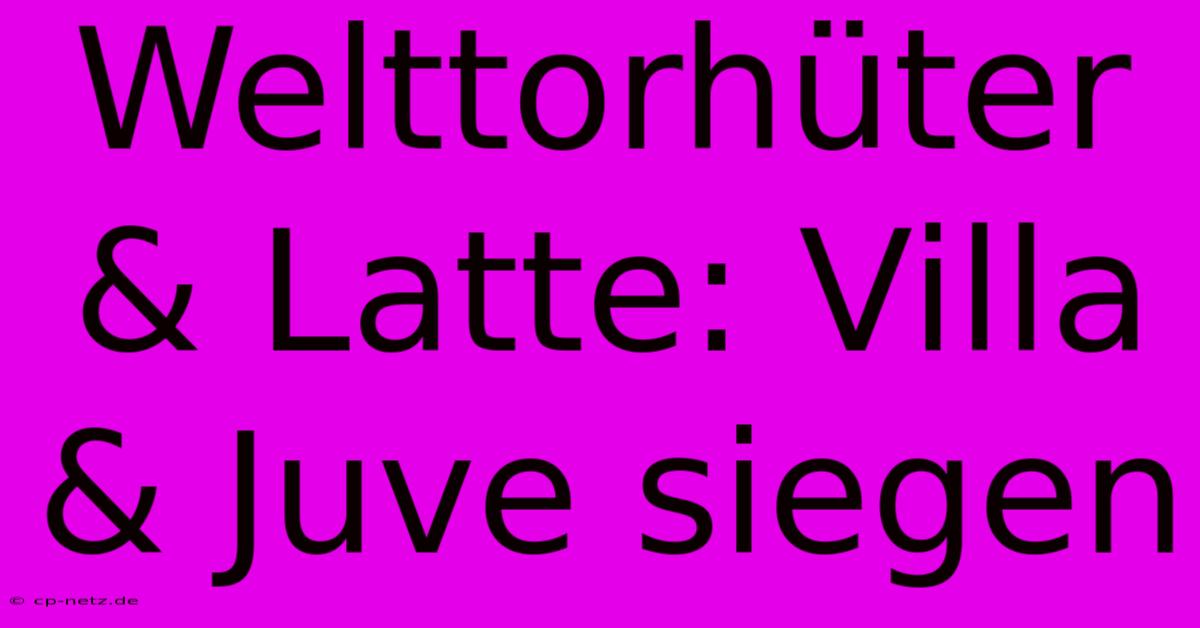 Welttorhüter & Latte: Villa & Juve Siegen