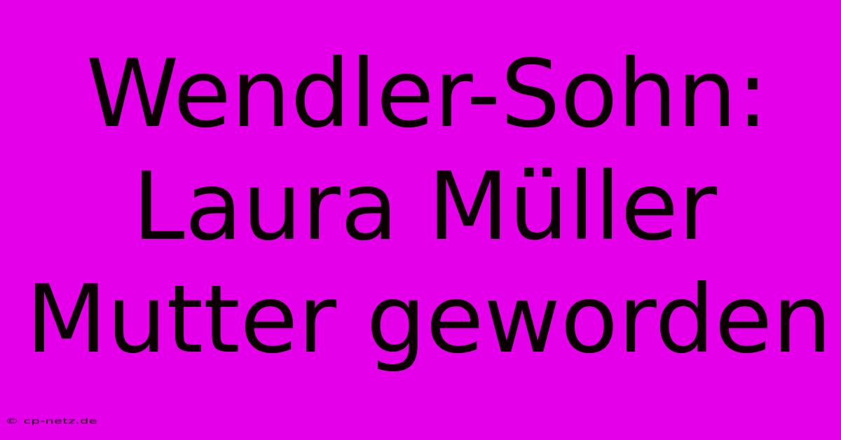 Wendler-Sohn: Laura Müller Mutter Geworden