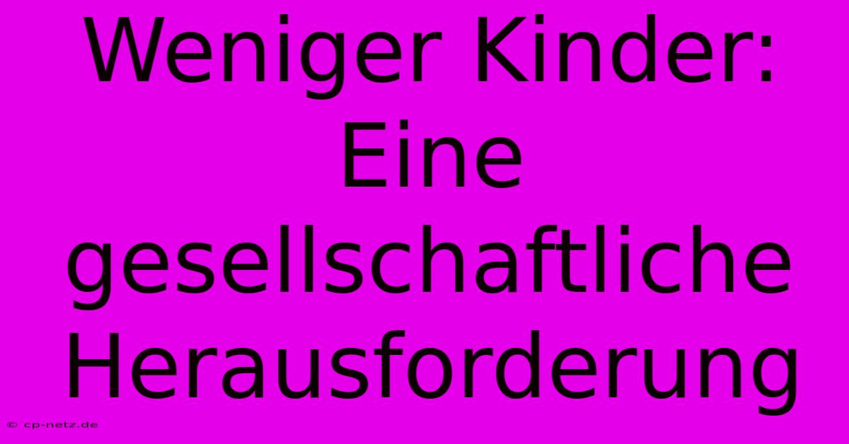 Weniger Kinder:  Eine Gesellschaftliche Herausforderung