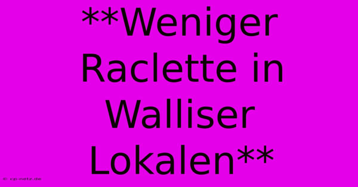 **Weniger Raclette In Walliser Lokalen**