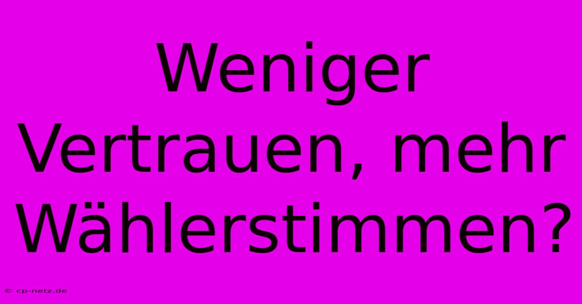 Weniger Vertrauen, Mehr Wählerstimmen?