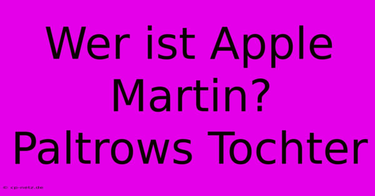 Wer Ist Apple Martin?  Paltrows Tochter