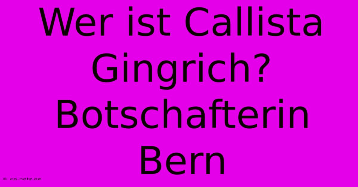 Wer Ist Callista Gingrich?  Botschafterin Bern