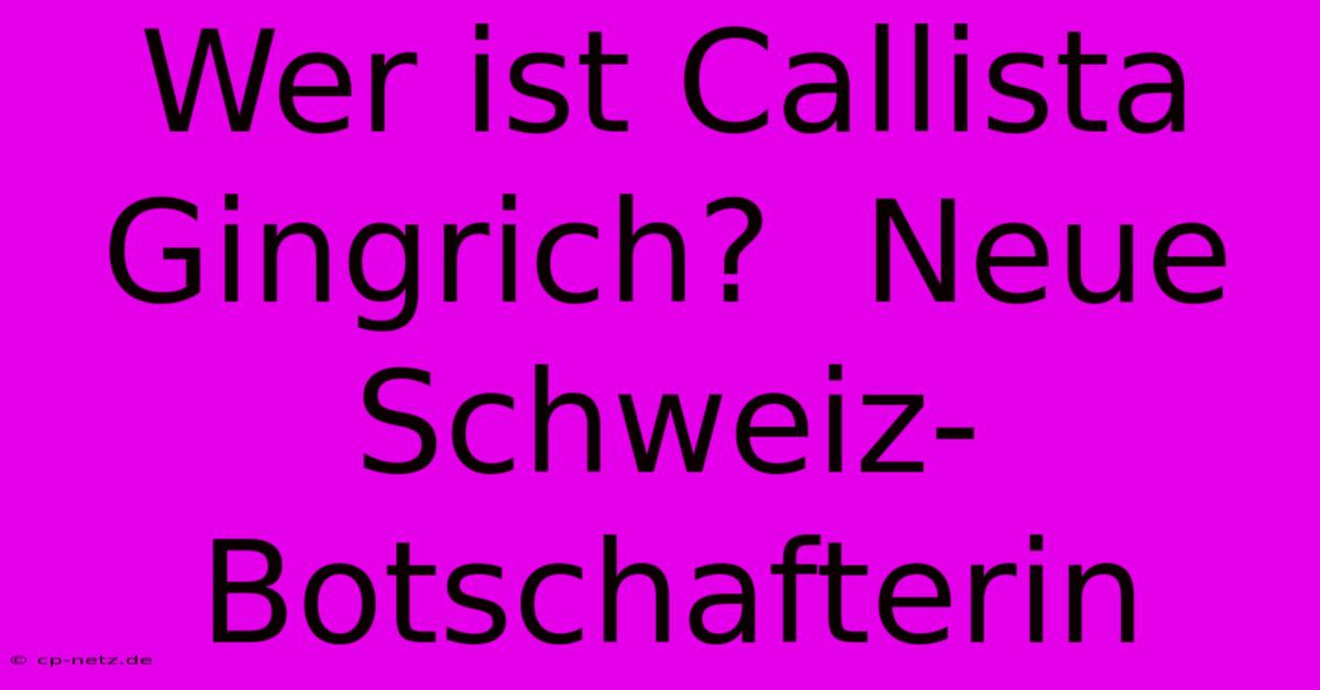 Wer Ist Callista Gingrich?  Neue Schweiz-Botschafterin