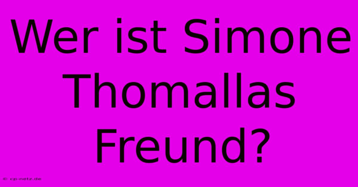 Wer Ist Simone Thomallas Freund?