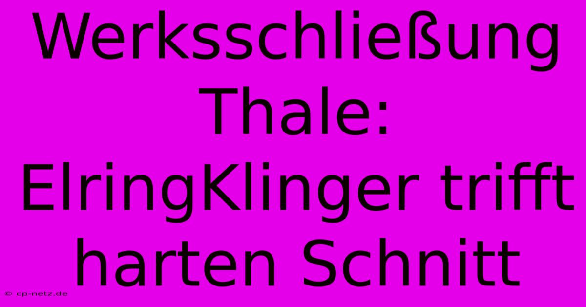 Werksschließung Thale: ElringKlinger Trifft Harten Schnitt