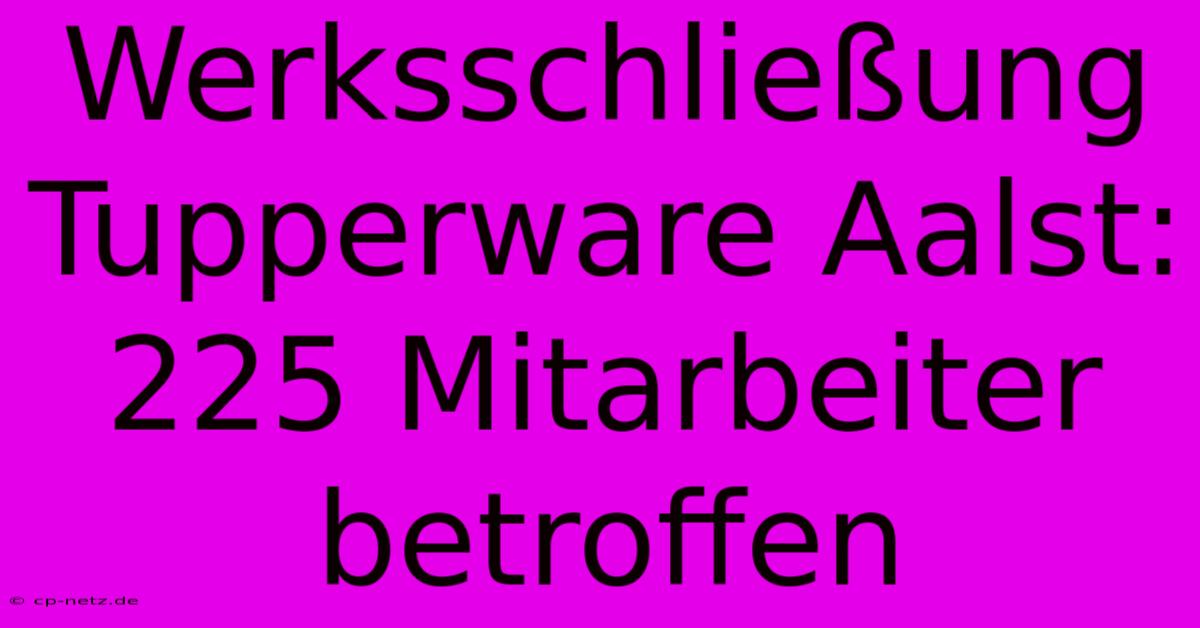 Werksschließung Tupperware Aalst: 225 Mitarbeiter Betroffen