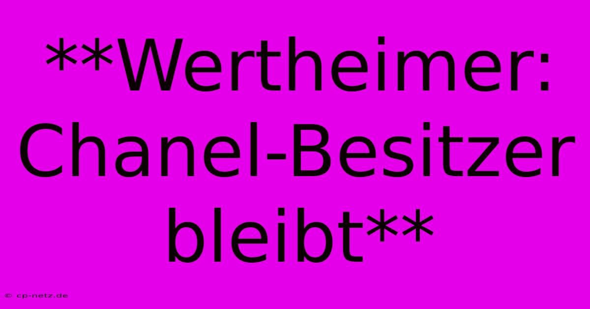 **Wertheimer: Chanel-Besitzer Bleibt**