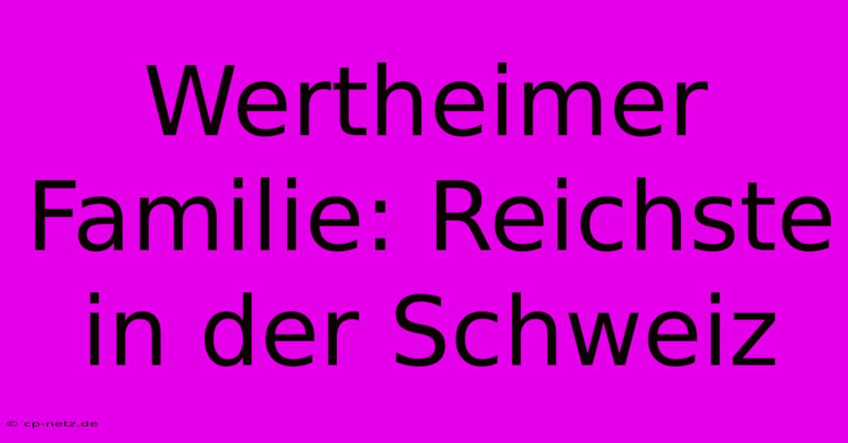 Wertheimer Familie: Reichste In Der Schweiz