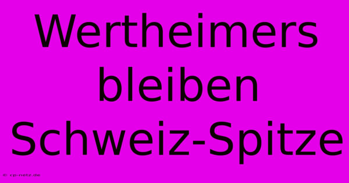 Wertheimers Bleiben Schweiz-Spitze