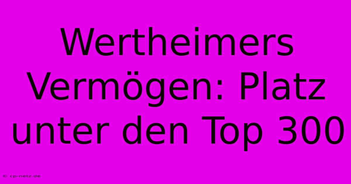 Wertheimers Vermögen: Platz Unter Den Top 300