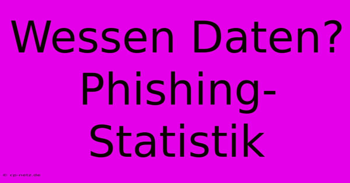 Wessen Daten? Phishing-Statistik