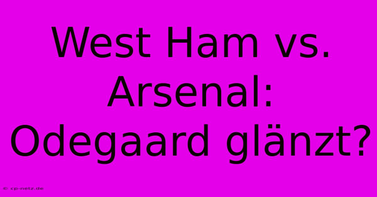 West Ham Vs. Arsenal: Odegaard Glänzt?