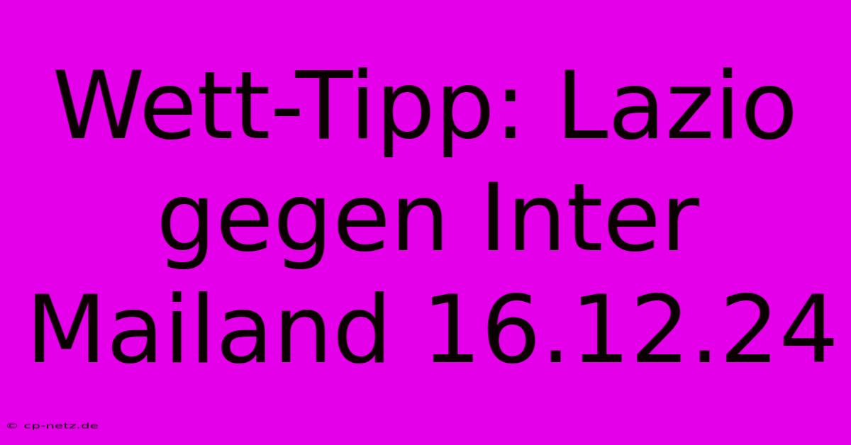 Wett-Tipp: Lazio Gegen Inter Mailand 16.12.24