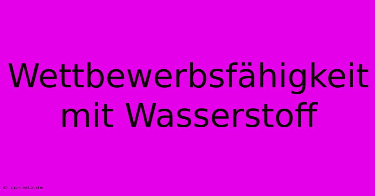 Wettbewerbsfähigkeit Mit Wasserstoff