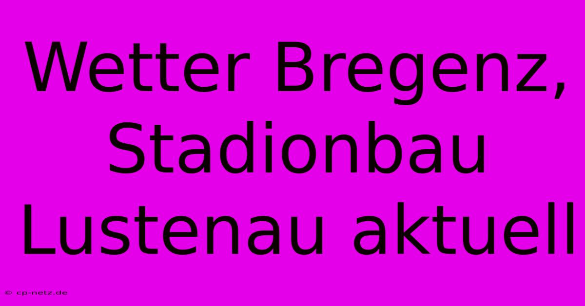 Wetter Bregenz, Stadionbau Lustenau Aktuell