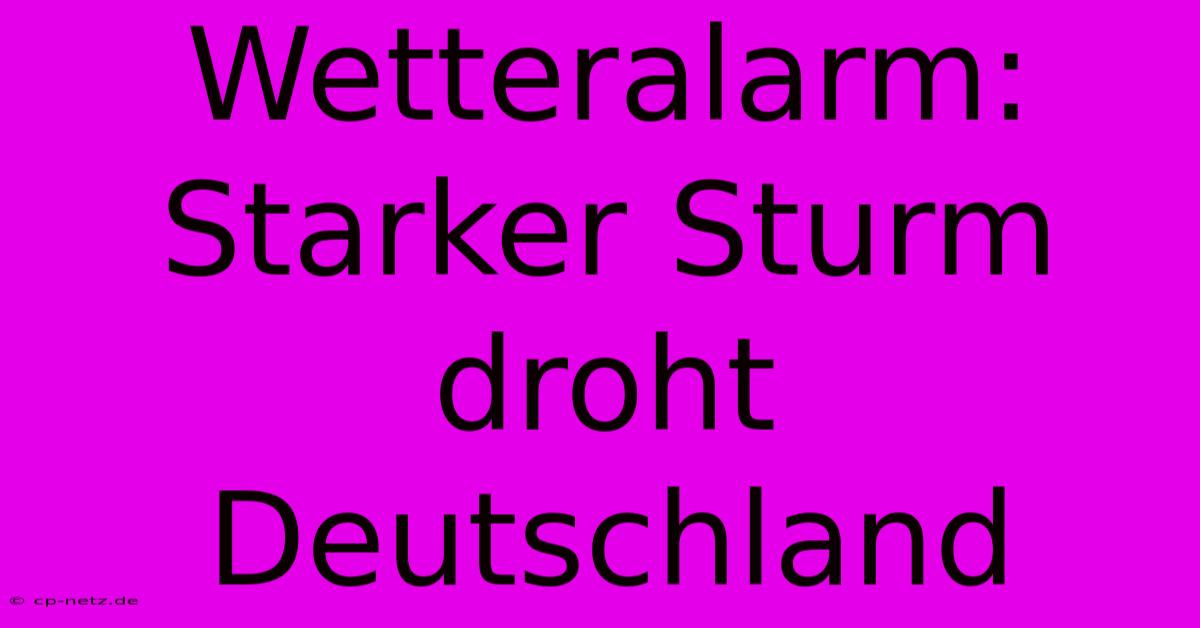 Wetteralarm: Starker Sturm Droht Deutschland