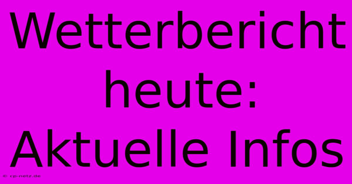 Wetterbericht Heute:  Aktuelle Infos