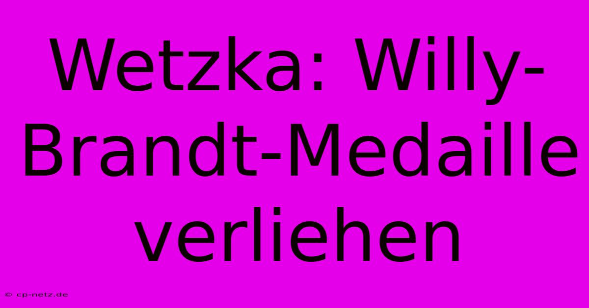 Wetzka: Willy-Brandt-Medaille Verliehen