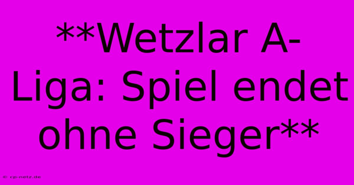 **Wetzlar A-Liga: Spiel Endet Ohne Sieger**