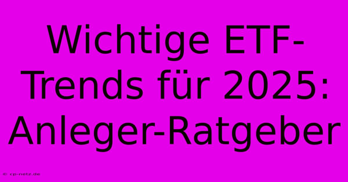 Wichtige ETF-Trends Für 2025:  Anleger-Ratgeber