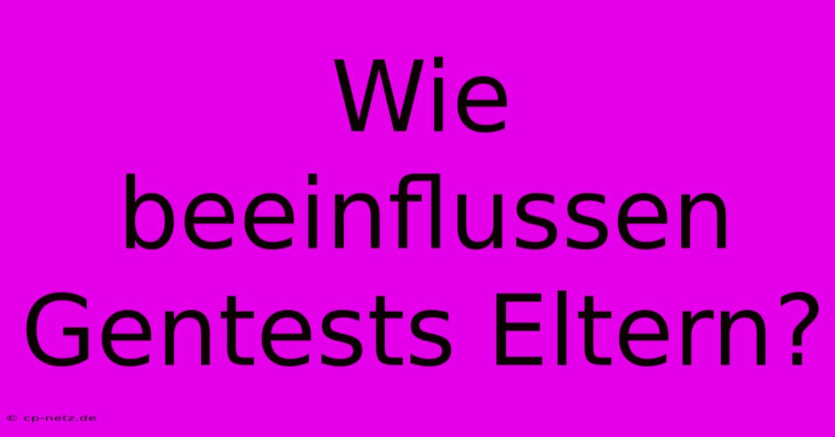 Wie Beeinflussen Gentests Eltern?