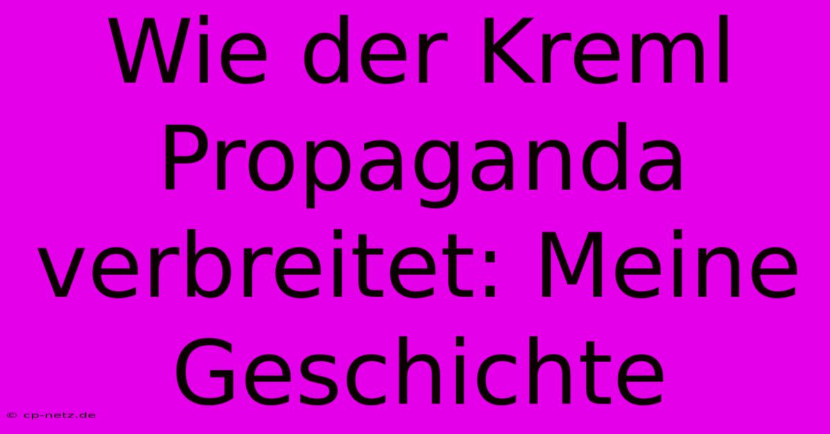 Wie Der Kreml Propaganda Verbreitet: Meine Geschichte