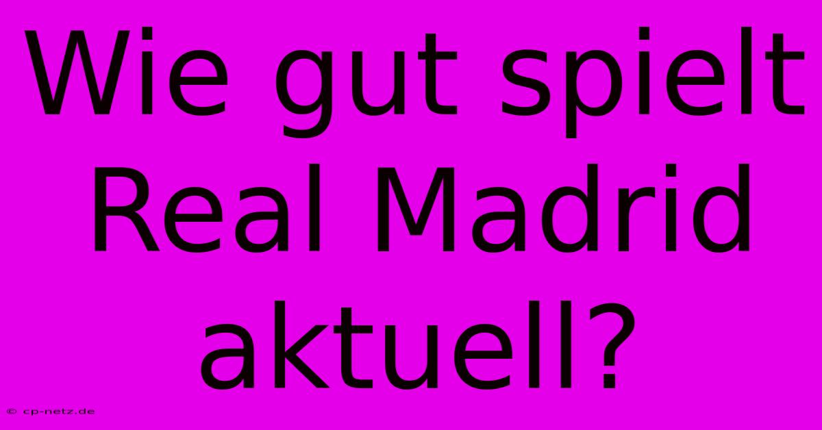 Wie Gut Spielt Real Madrid Aktuell?