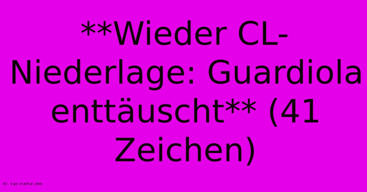 **Wieder CL-Niederlage: Guardiola Enttäuscht** (41 Zeichen)