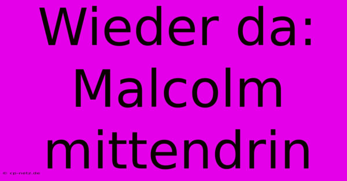 Wieder Da: Malcolm Mittendrin