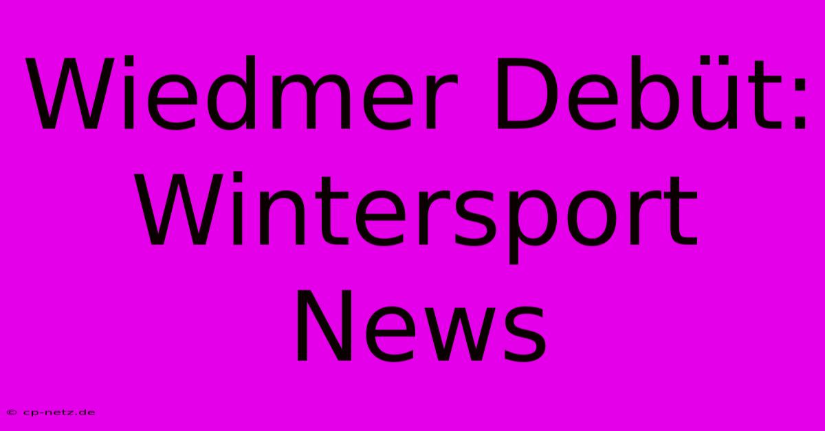 Wiedmer Debüt: Wintersport News