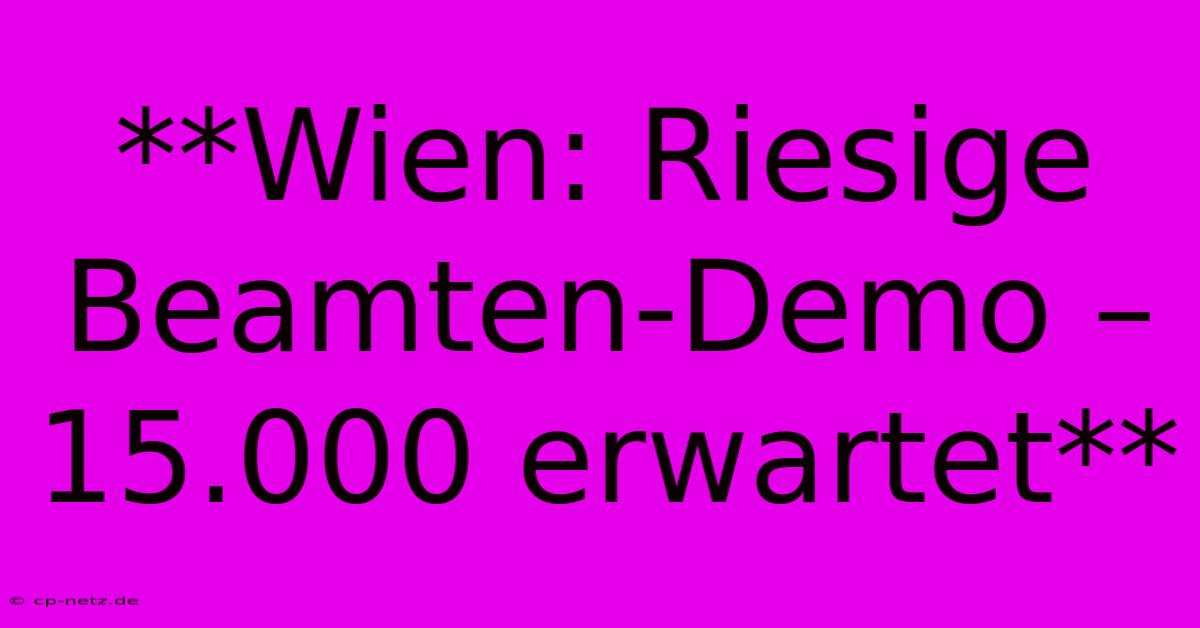 **Wien: Riesige Beamten-Demo – 15.000 Erwartet**