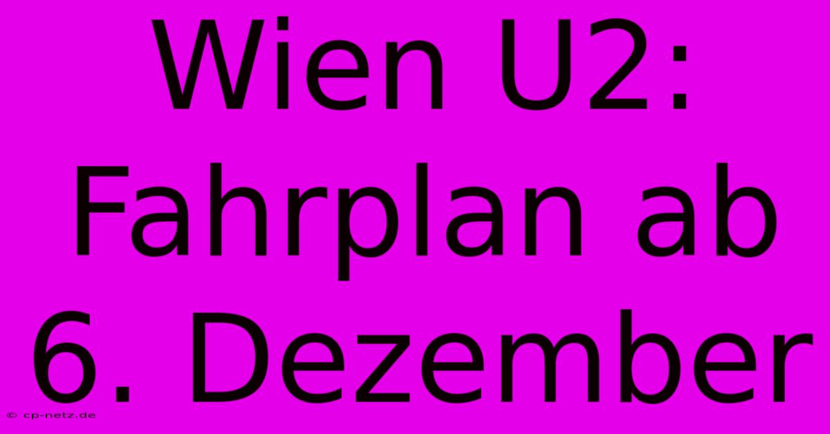 Wien U2:  Fahrplan Ab 6. Dezember