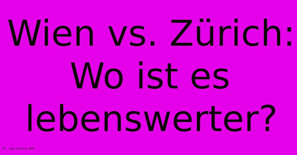 Wien Vs. Zürich: Wo Ist Es Lebenswerter?