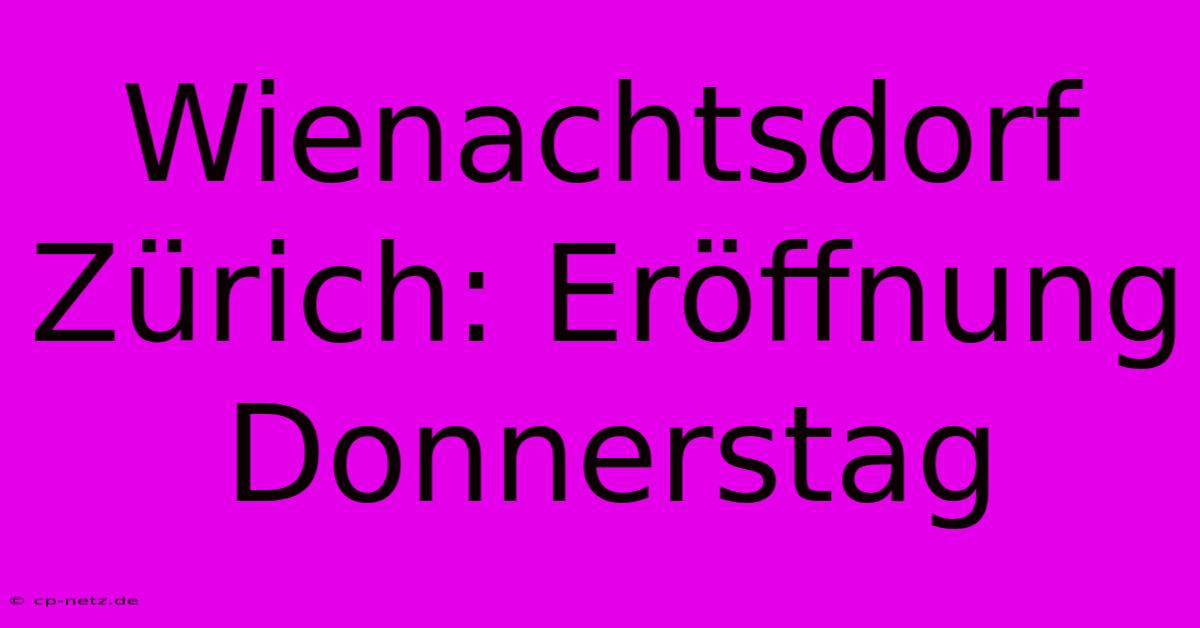 Wienachtsdorf Zürich: Eröffnung Donnerstag