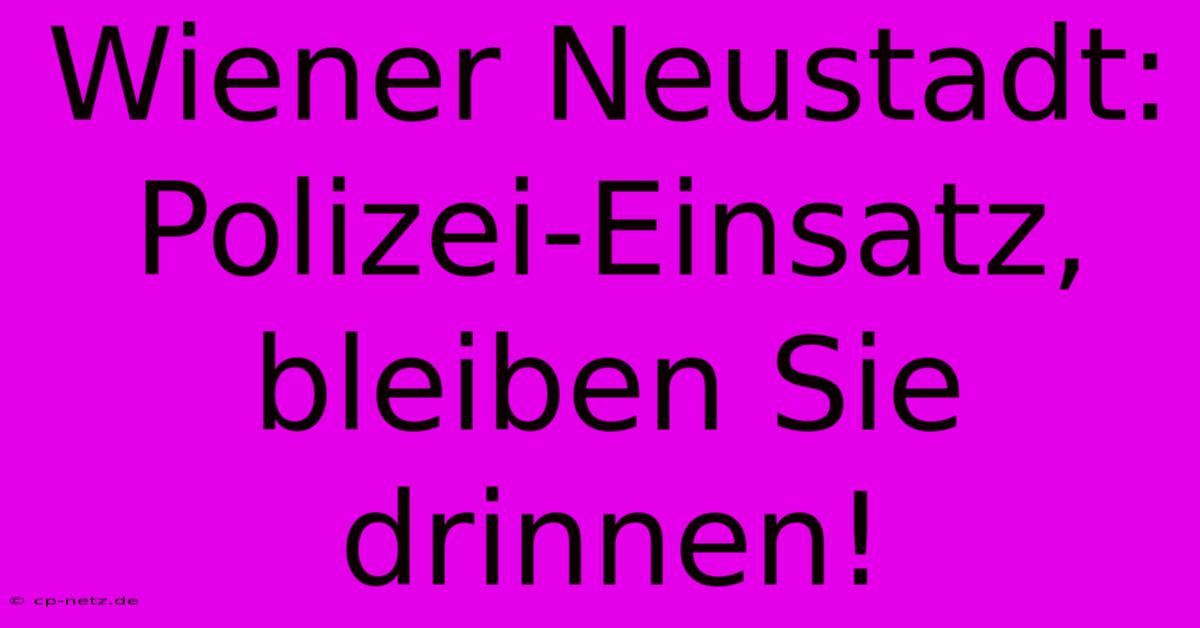 Wiener Neustadt: Polizei-Einsatz, Bleiben Sie Drinnen!