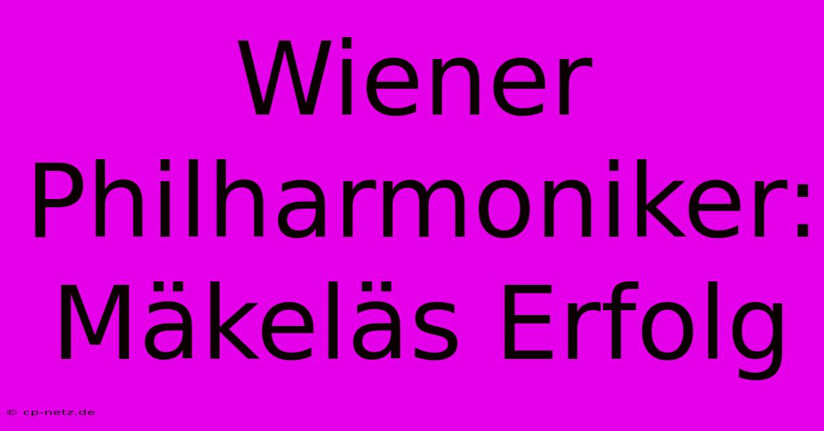 Wiener Philharmoniker: Mäkeläs Erfolg