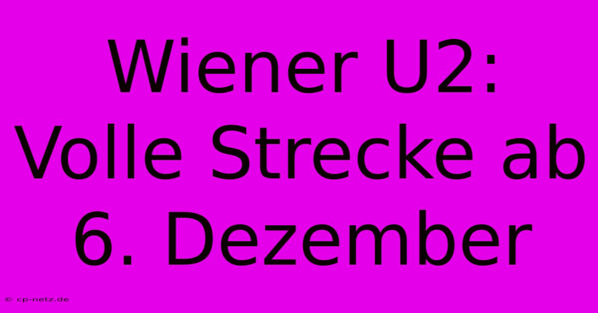 Wiener U2: Volle Strecke Ab 6. Dezember