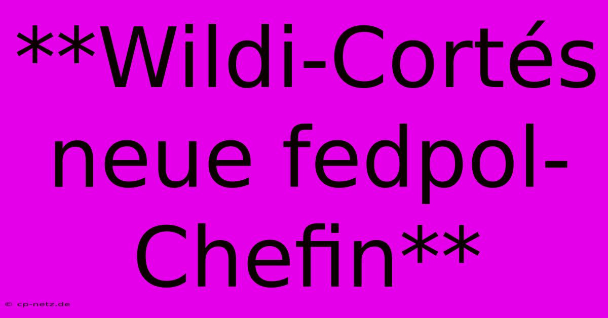 **Wildi-Cortés Neue Fedpol-Chefin**